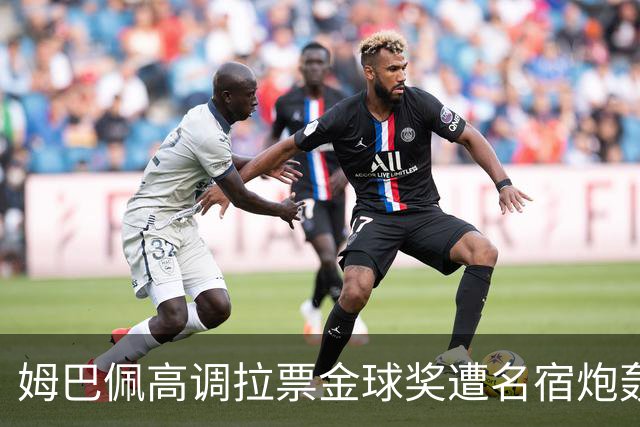 姆巴佩高调拉票金球奖遭名宿炮轰：表现太露骨或适得其反
