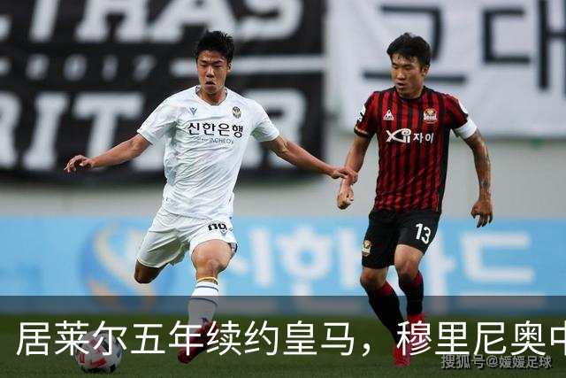居莱尔五年续约皇马，穆里尼奥中场豪赌隐忧