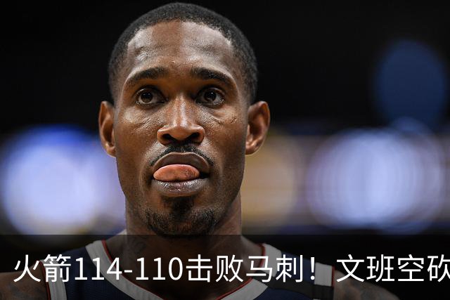火箭114-110击败马刺！文班空砍25+13，此战看到4个事实：申京拿5年1.85亿很超值
