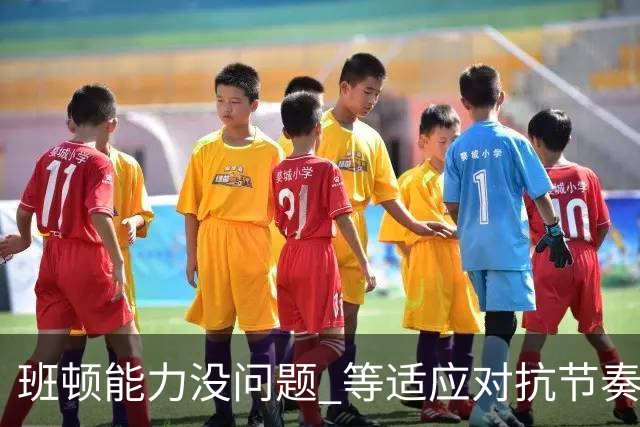 班顿能力没问题 等适应对抗节奏高诗岩回归 山东有望冲第一集团