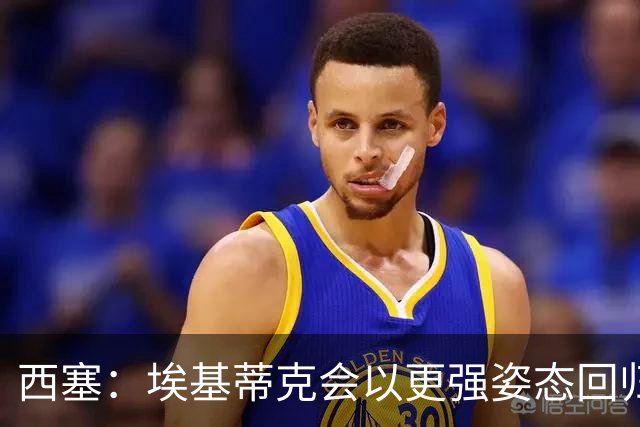 西塞：埃基蒂克会以更强姿态回归，巴尔科拉将让英超头疼