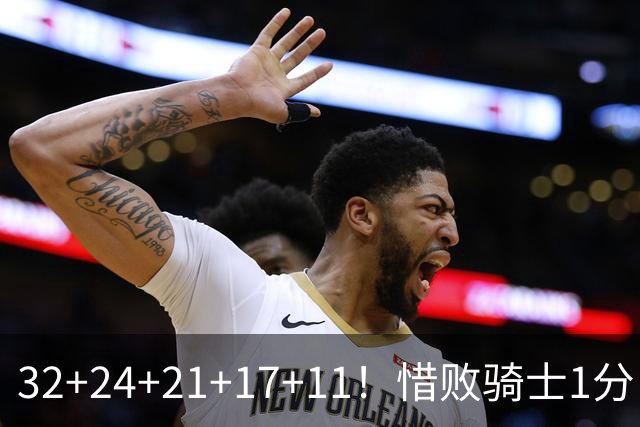 32+24+21+17+11！惜败骑士1分！登哥傻了，被小马哥动手打了！